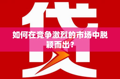 九江如何在竞争激烈的市场中脱颖而出？