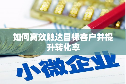 九江如何高效触达目标客户并提升转化率