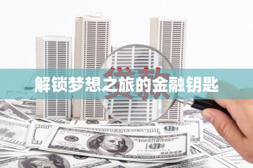 九江解锁梦想之旅的金融钥匙