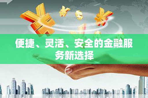 九江便捷、灵活、安全的金融服务新选择