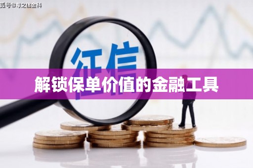 九江解锁保单价值的金融工具