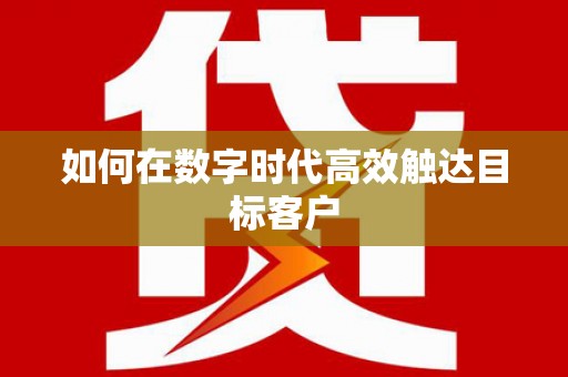 九江如何在数字时代高效触达目标客户