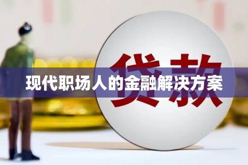 九江现代职场人的金融解决方案