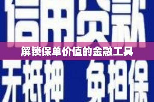 九江解锁保单价值的金融工具