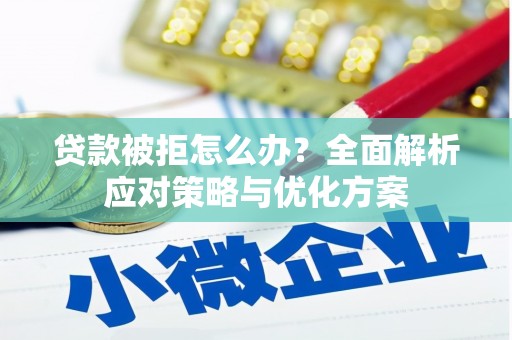 九江贷款被拒怎么办？全面解析应对策略与优化方案