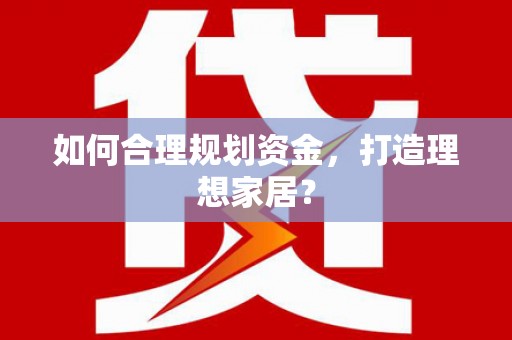 九江如何合理规划资金，打造理想家居？