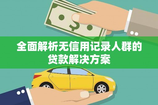 九江全面解析无信用记录人群的贷款解决方案