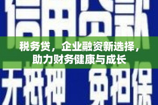 九江税务贷，企业融资新选择，助力财务健康与成长