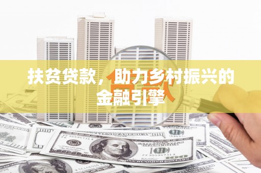 九江扶贫贷款，助力乡村振兴的金融引擎
