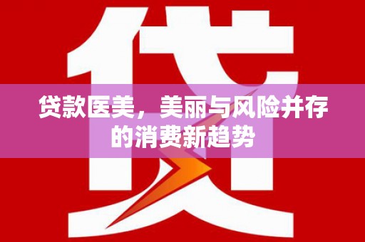 九江贷款医美，美丽与风险并存的消费新趋势