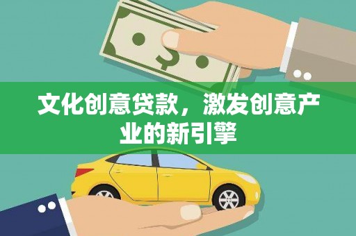 九江文化创意贷款，激发创意产业的新引擎