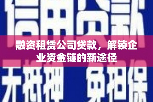 九江融资租赁公司贷款，解锁企业资金链的新途径