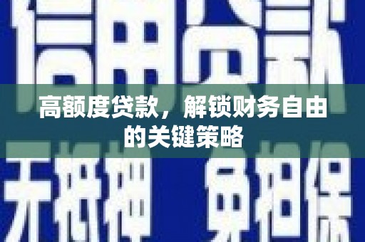 九江高额度贷款，解锁财务自由的关键策略